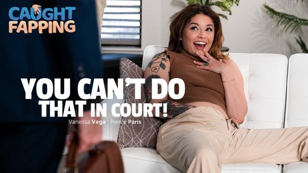 CaughtFapping - Vanessa Vega - You Can't Do THAT In Court!